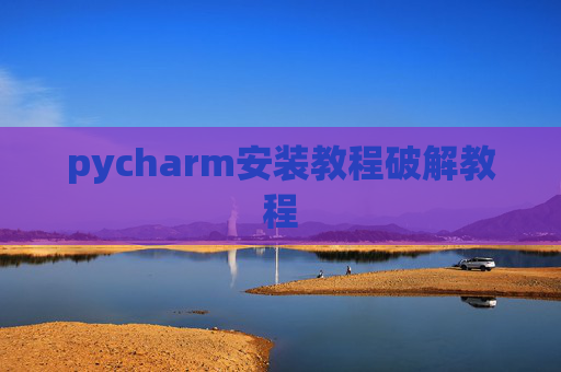 pycharm安装教程破解教程 pycharm安装教程破解教程