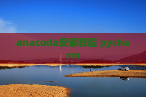 anacoda安装教程 pycharm